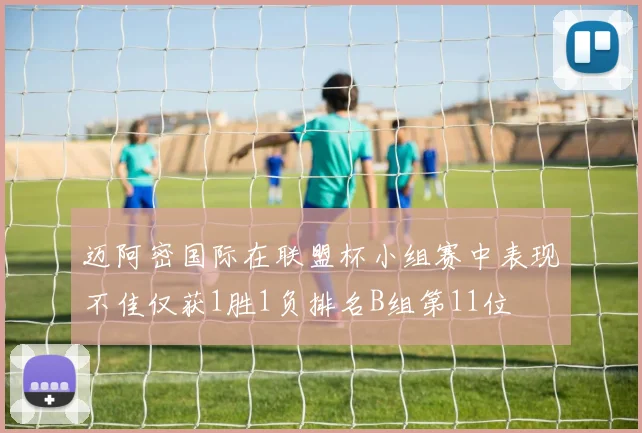 迈阿密国际在联盟杯小组赛中表现不佳仅获1胜1负排名B组第11位