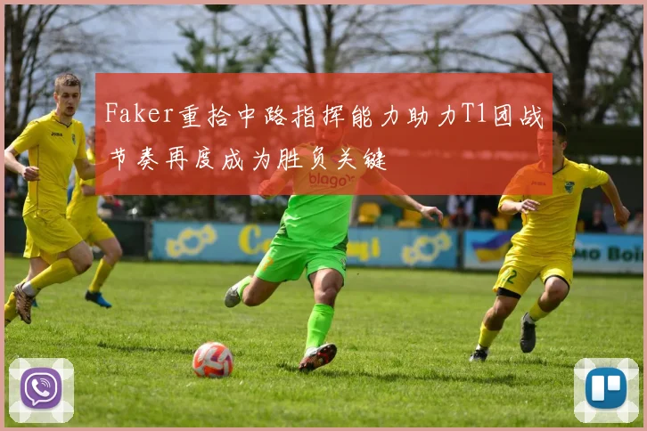 Faker重拾中路指挥能力助力T1团战节奏再度成为胜负关键