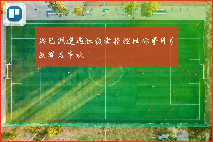 姆巴佩遭遇独裁者指控袖标事件引发赛后争议