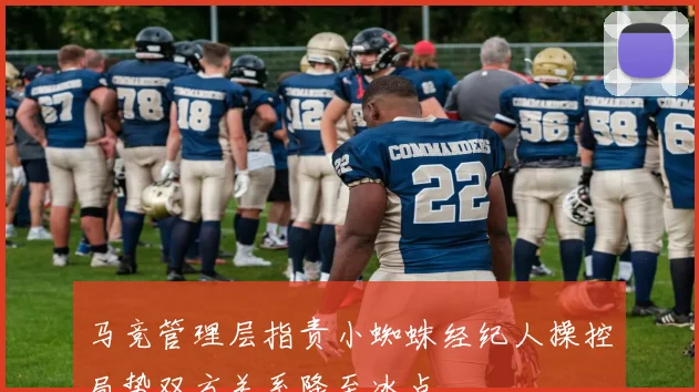 马竞管理层指责小蜘蛛经纪人操控局势双方关系降至冰点
