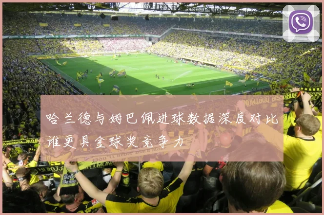 哈兰德与姆巴佩进球数据深度对比谁更具金球奖竞争力